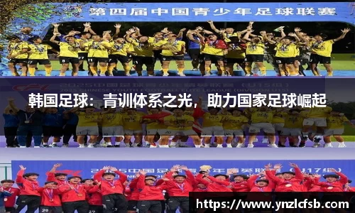 韩国足球：青训体系之光，助力国家足球崛起
